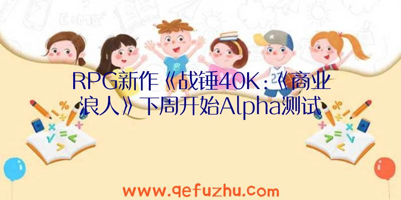 RPG新作《战锤40K:《商业浪人》下周开始Alpha测试