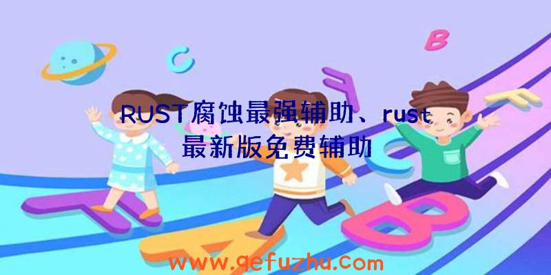 RUST腐蚀最强辅助、rust最新版免费辅助