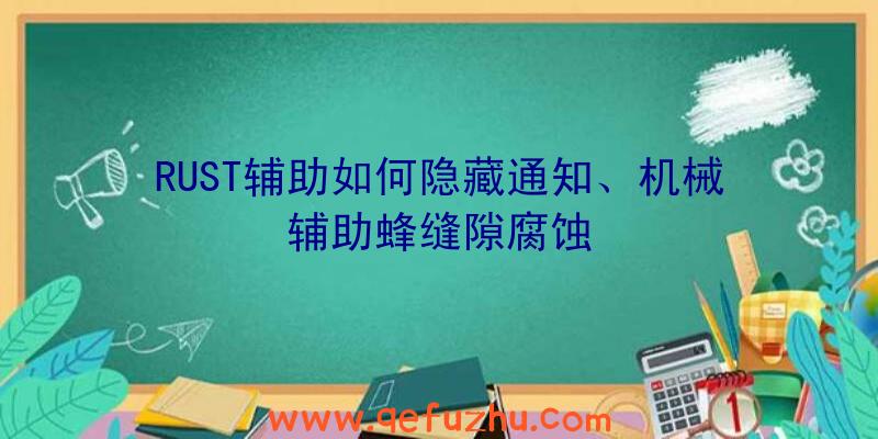 RUST辅助如何隐藏通知、机械辅助蜂缝隙腐蚀