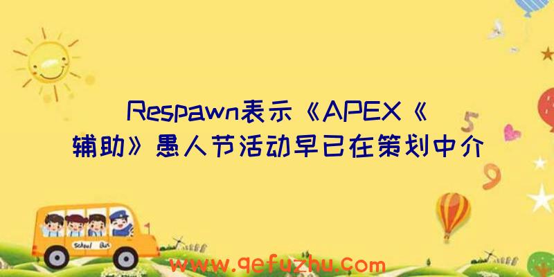 Respawn表示《APEX《辅助》愚人节活动早已在策划中介