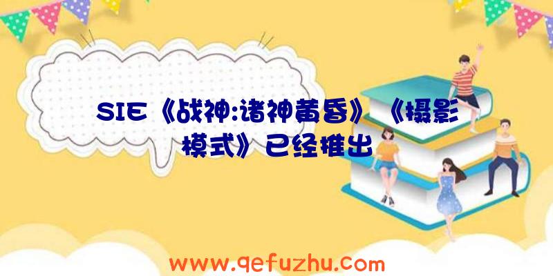 SIE《战神:诸神黄昏》《摄影模式》已经推出