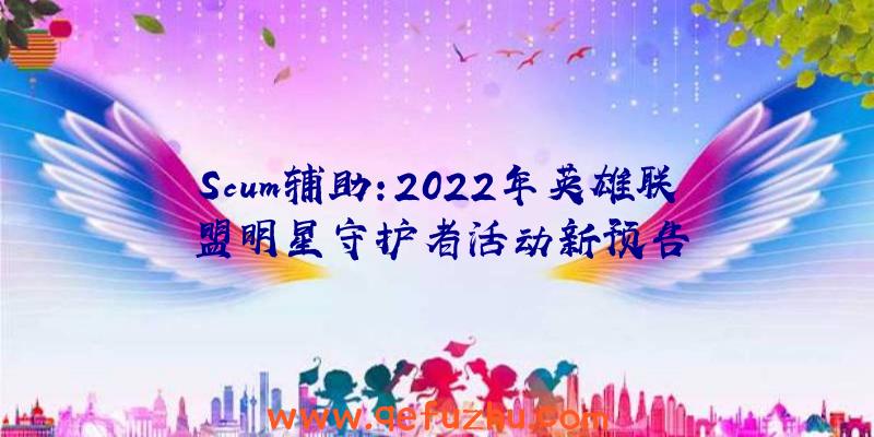 Scum辅助:2022年英雄联盟明星守护者活动新预告