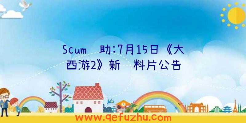 Scum辅助:7月15日《大话西游2》新资料片公告