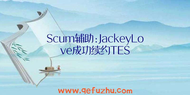 Scum辅助:JackeyLove成功续约TES