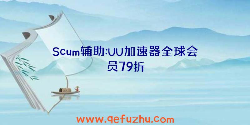 Scum辅助:UU加速器全球会员79折