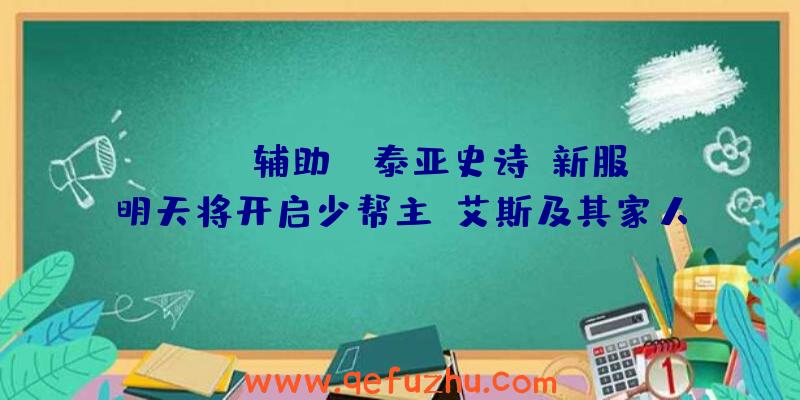 Scum辅助:《泰亚史诗》新服明天将开启少帮主、艾斯及其家人