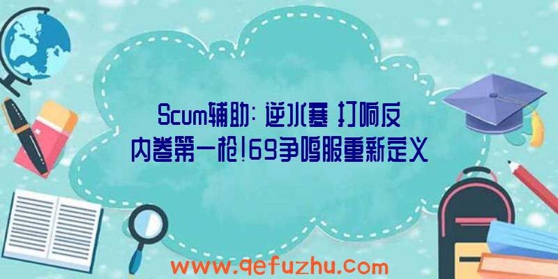 Scum辅助:《逆水寒》打响反内卷第一枪!69争鸣服重新定义