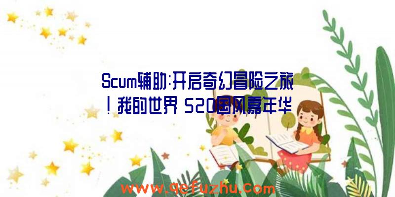 Scum辅助:开启奇幻冒险之旅!《我的世界》520国风嘉年华