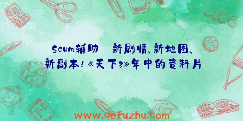 Scum辅助:新剧情、新地图、新副本!《天下3》年中的资料片