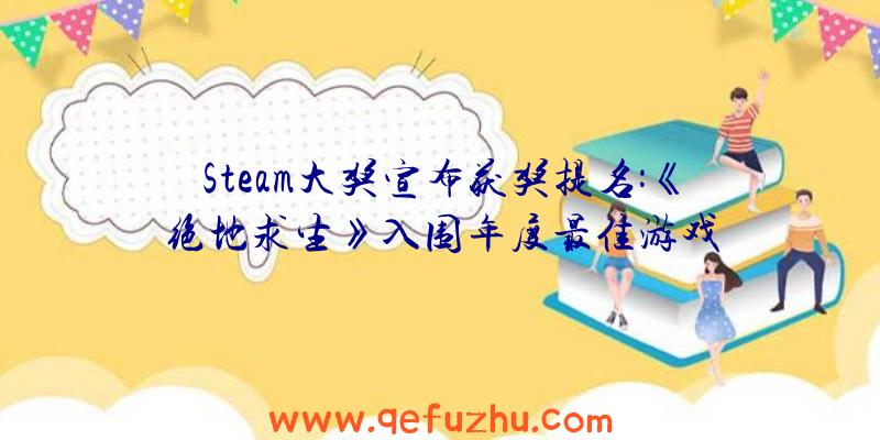 Steam大奖宣布获奖提名:《绝地求生》入围年度最佳游戏