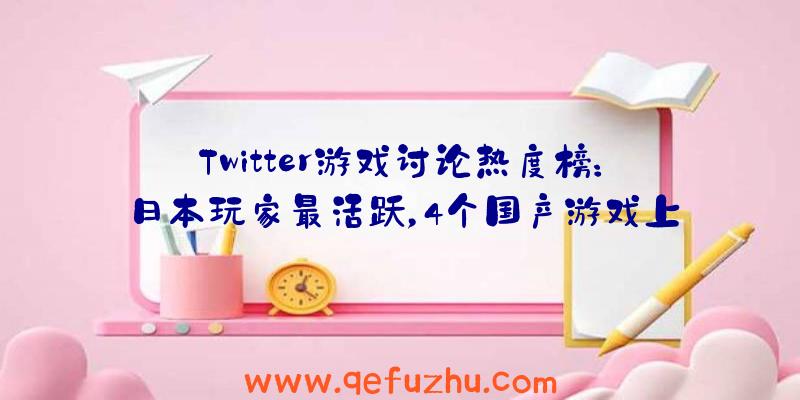 Twitter游戏讨论热度榜：日本玩家最活跃，4个国产游戏上榜（twitter游戏排行）