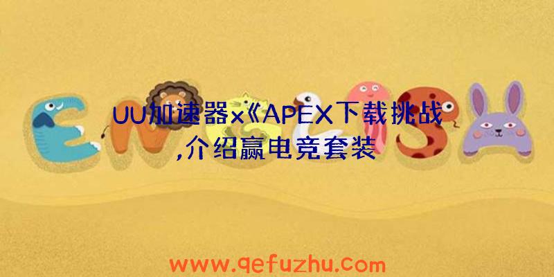 UU加速器x《APEX下载挑战,介绍赢电竞套装