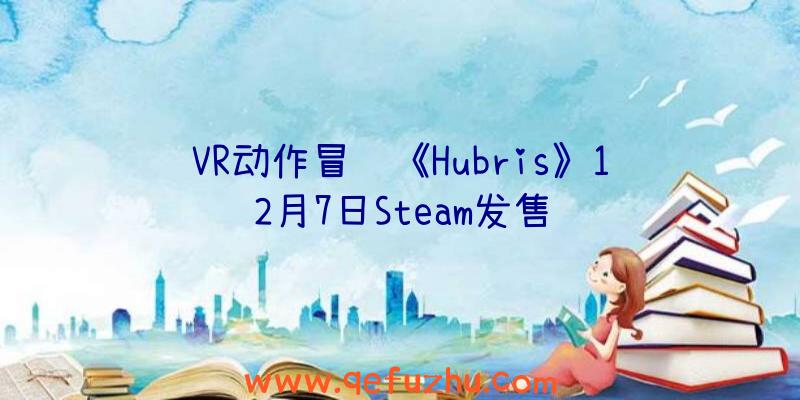 VR动作冒险《Hubris》12月7日Steam发售