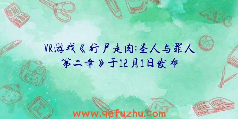 VR游戏《行尸走肉:圣人与罪人第二章》于12月1日发布