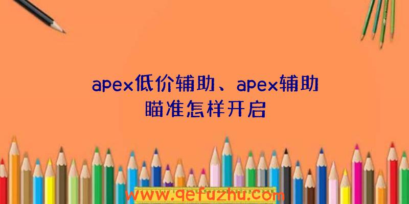 apex低价辅助、apex辅助瞄准怎样开启