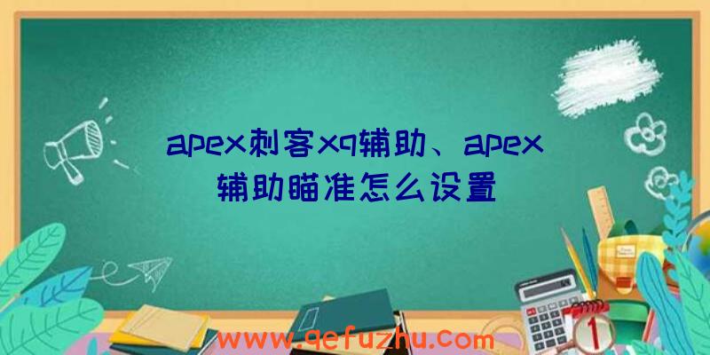 apex刺客xq辅助、apex辅助瞄准怎么设置