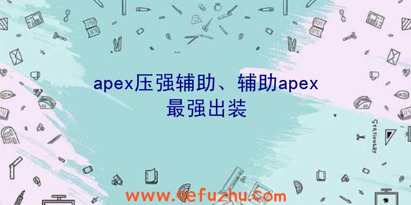 apex压强辅助、辅助apex最强出装