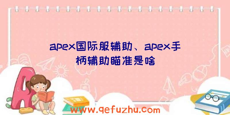 apex国际服辅助、apex手柄辅助瞄准是啥