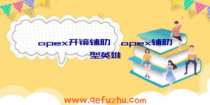 apex开镜辅助、apex辅助型英雄