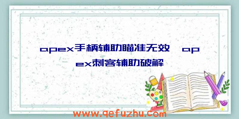 apex手柄辅助瞄准无效、apex刺客辅助破解