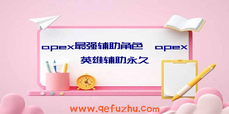 apex最强辅助角色、apex英雄辅助永久