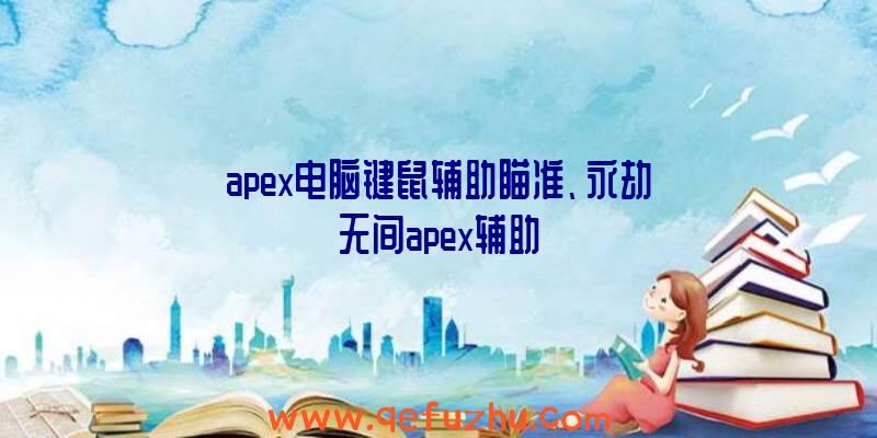 apex电脑键鼠辅助瞄准、永劫无间apex辅助