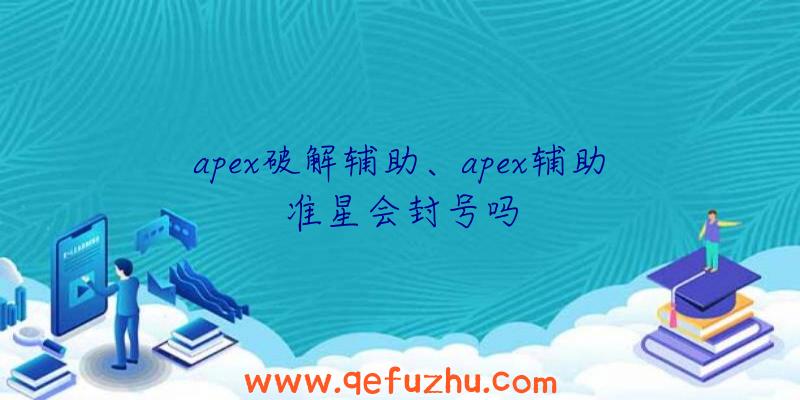 apex破解辅助、apex辅助准星会封号吗