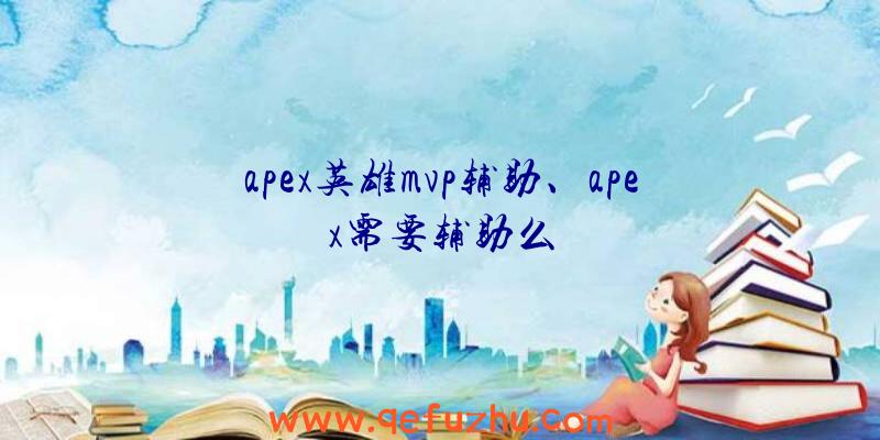 apex英雄mvp辅助、apex需要辅助么