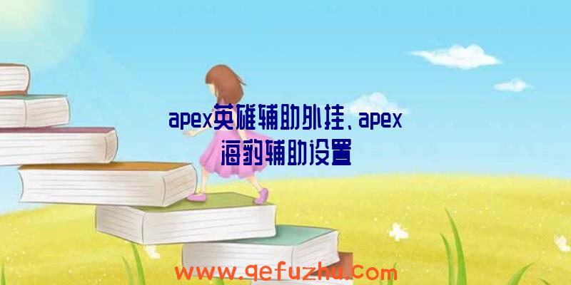 apex英雄辅助外挂、apex海豹辅助设置