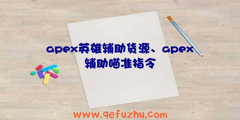 apex英雄辅助货源、apex辅助瞄准指令