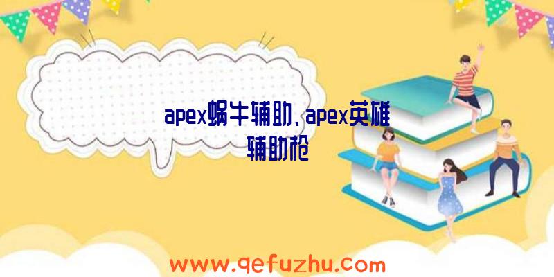 apex蜗牛辅助、apex英雄辅助枪