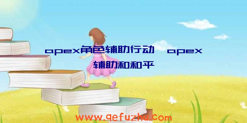 apex角色辅助行动、apex辅助和和平