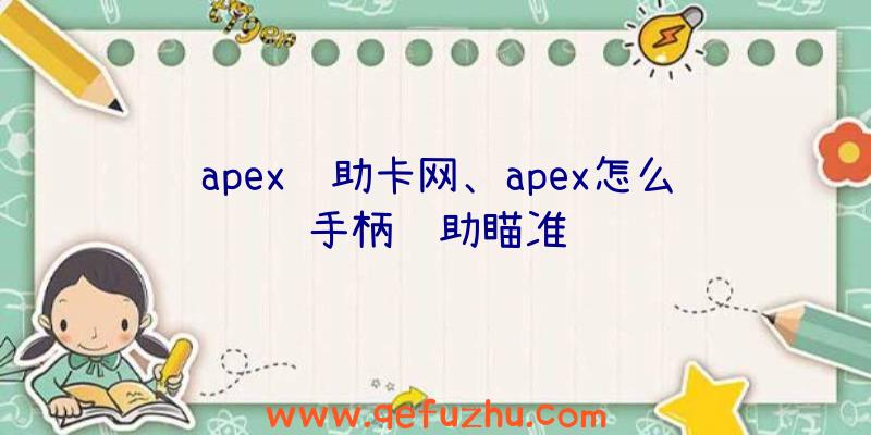 apex辅助卡网、apex怎么手柄辅助瞄准