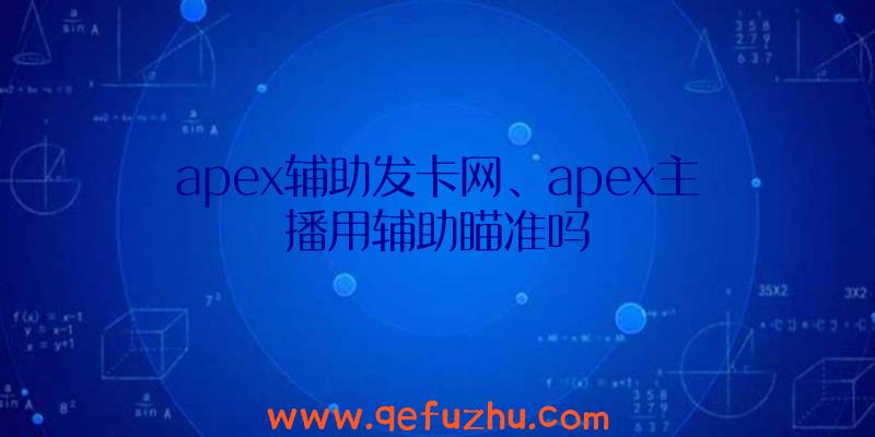 apex辅助发卡网、apex主播用辅助瞄准吗