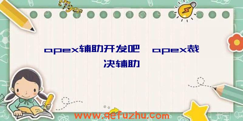 apex辅助开发吧、apex裁决辅助