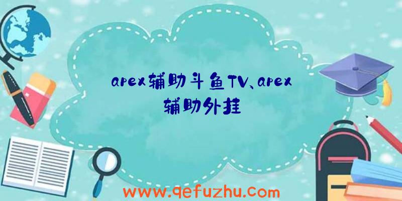 apex辅助斗鱼TV、apex辅助外挂