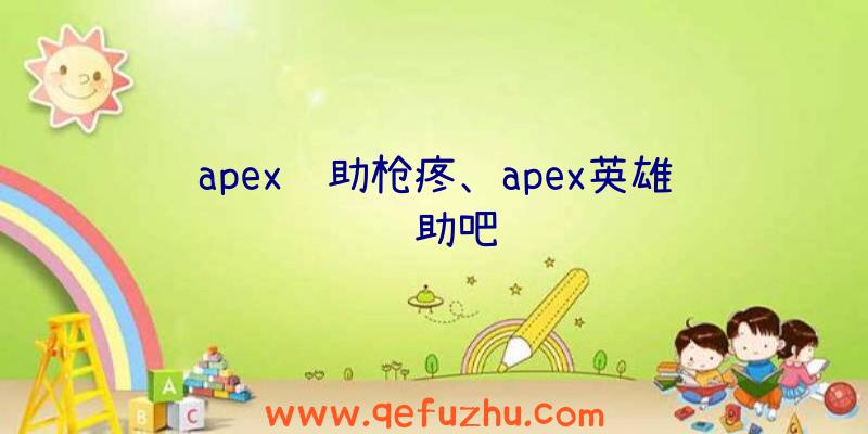 apex辅助枪疼、apex英雄辅助吧