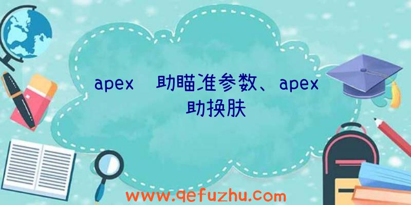 apex辅助瞄准参数、apex辅助换肤