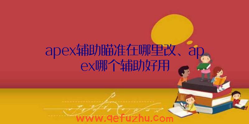 apex辅助瞄准在哪里改、apex哪个辅助好用