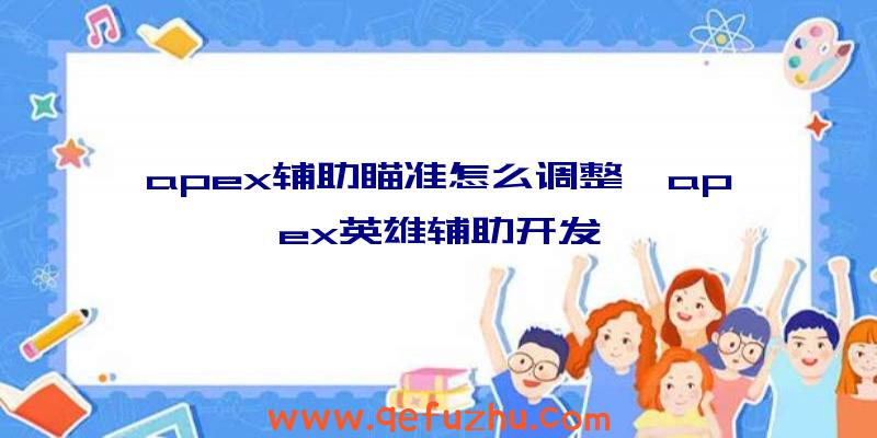 apex辅助瞄准怎么调整、apex英雄辅助开发