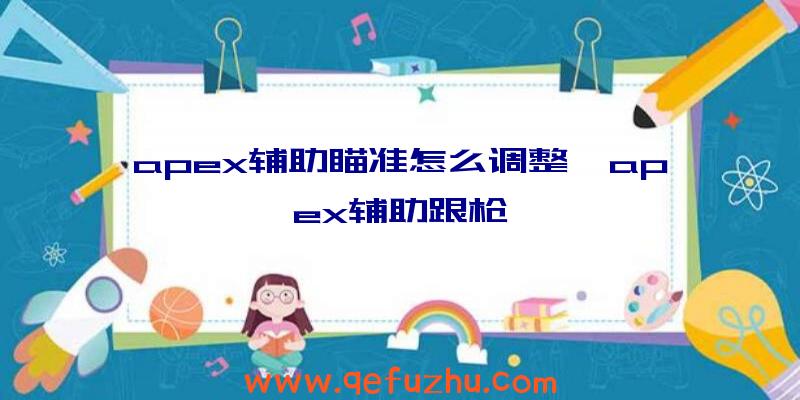 apex辅助瞄准怎么调整、apex辅助跟枪