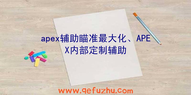 apex辅助瞄准最大化、APEX内部定制辅助