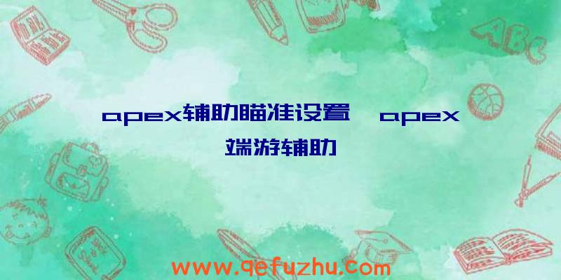 apex辅助瞄准设置、apex端游辅助