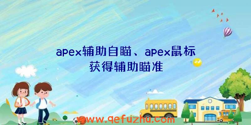 apex辅助自瞄、apex鼠标获得辅助瞄准