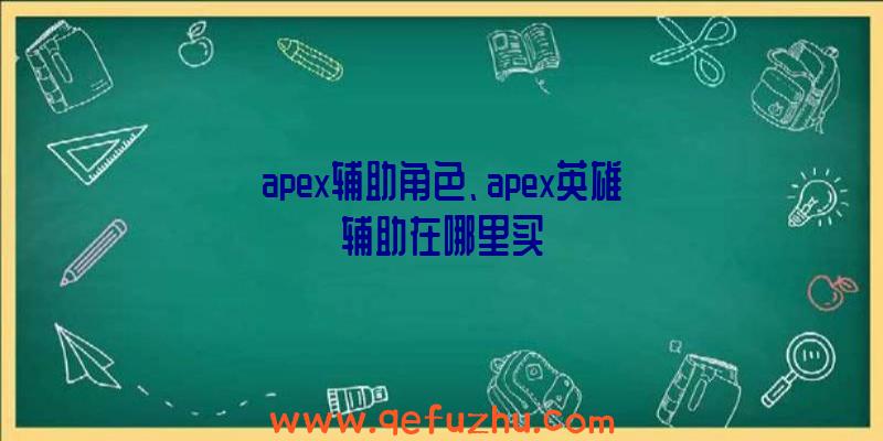 apex辅助角色、apex英雄辅助在哪里买