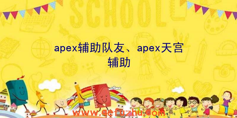 apex辅助队友、apex天宫辅助