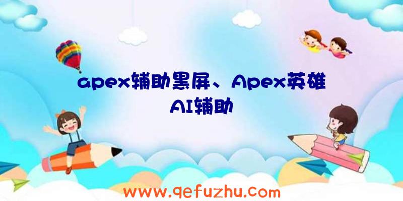 apex辅助黑屏、Apex英雄AI辅助