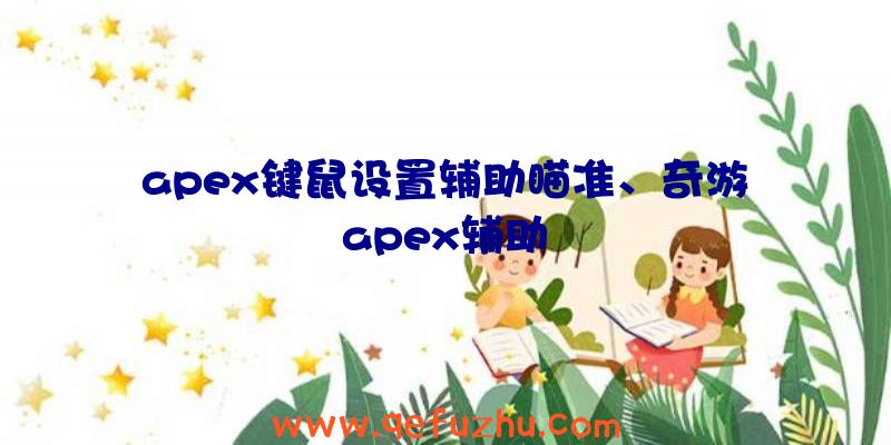 apex键鼠设置辅助瞄准、奇游apex辅助