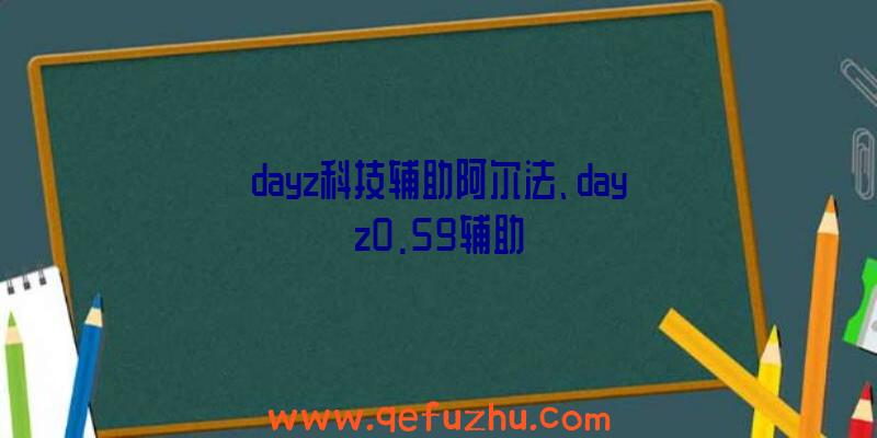 dayz科技辅助阿尔法、dayz0.59辅助