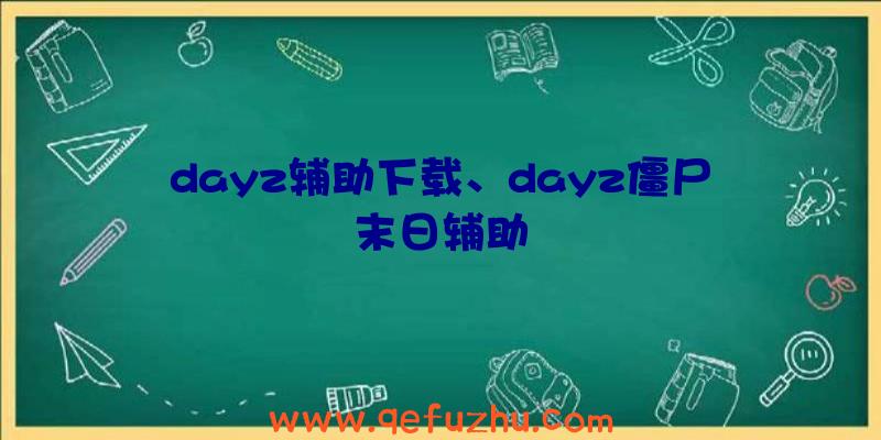 dayz辅助下载、dayz僵尸末日辅助